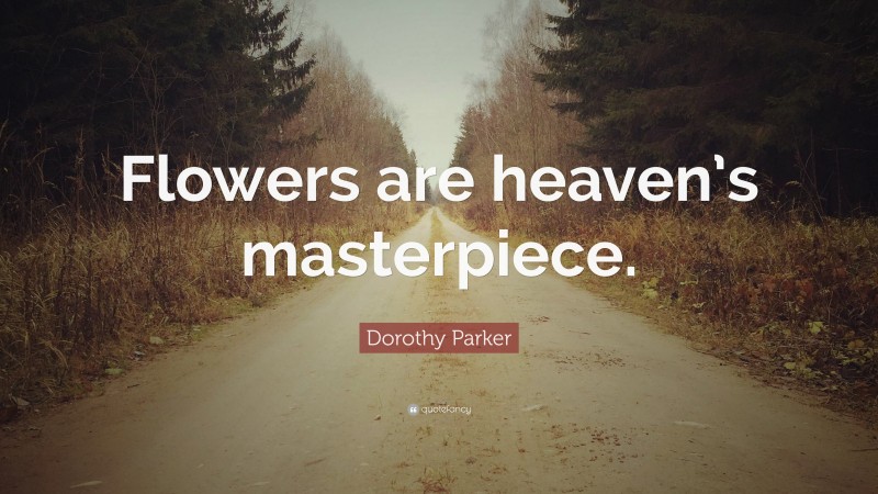 Dorothy Parker Quote: “Flowers are heaven’s masterpiece.”