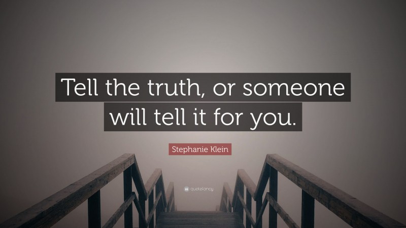 Stephanie Klein Quote: “Tell the truth, or someone will tell it for you.”
