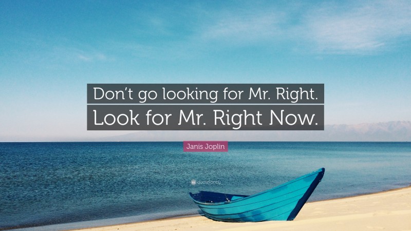 Janis Joplin Quote: “Don’t go looking for Mr. Right. Look for Mr. Right Now.”