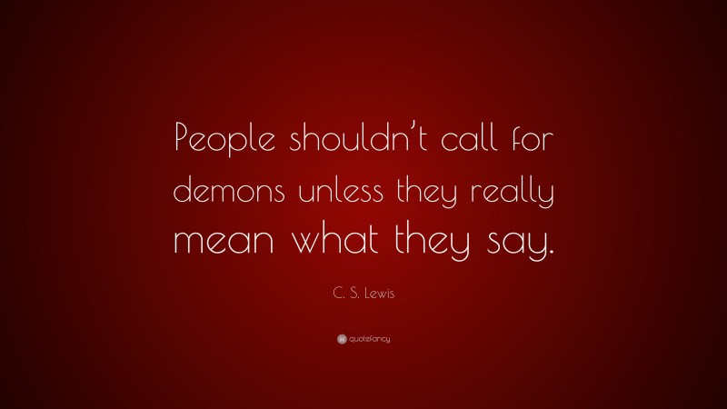 C. S. Lewis Quote: “People shouldn’t call for demons unless they really mean what they say.”