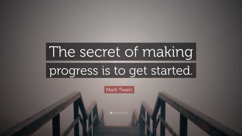 Mark Twain Quote: “The secret of making progress is to get started.”