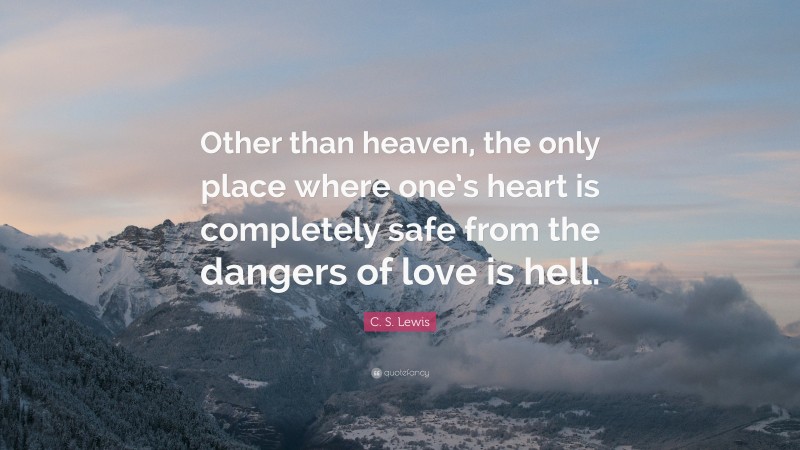 C. S. Lewis Quote: “Other than heaven, the only place where one’s heart is completely safe from the dangers of love is hell.”