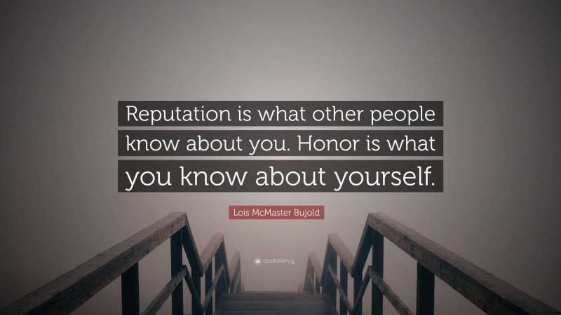 Lois McMaster Bujold Quote: “Reputation is what other people know about you. Honor is what you know about yourself.”