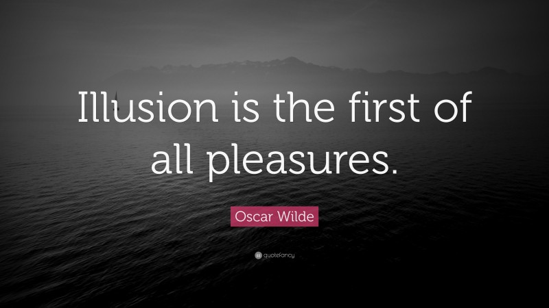 Oscar Wilde Quote: “Illusion is the first of all pleasures.”