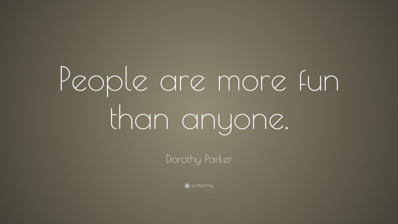 Dorothy Parker Quote: “People are more fun than anyone.”