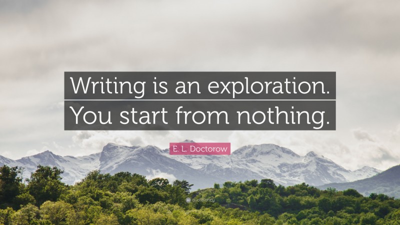 E. L. Doctorow Quote: “Writing is an exploration. You start from nothing.”