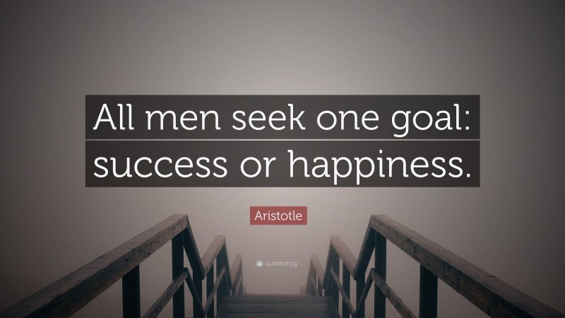 Aristotle Quote: “All men seek one goal: success or happiness.”