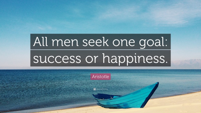 Aristotle Quote: “All men seek one goal: success or happiness.”