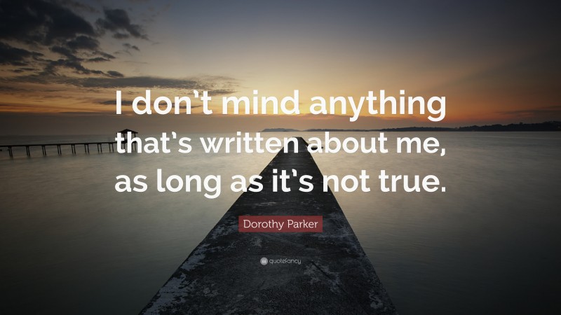 Dorothy Parker Quote: “I don’t mind anything that’s written about me, as long as it’s not true.”