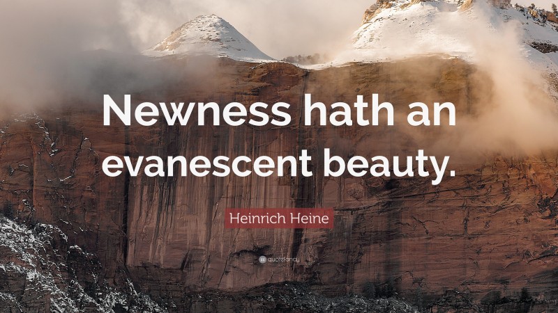 Heinrich Heine Quote: “Newness hath an evanescent beauty.”
