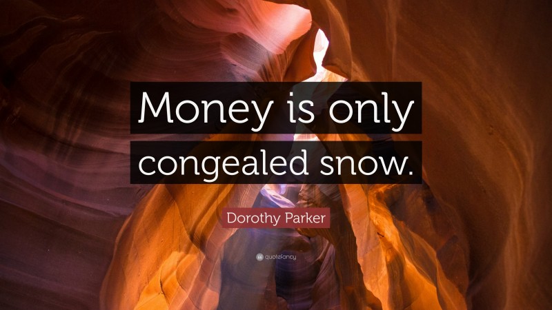 Dorothy Parker Quote: “Money is only congealed snow.”