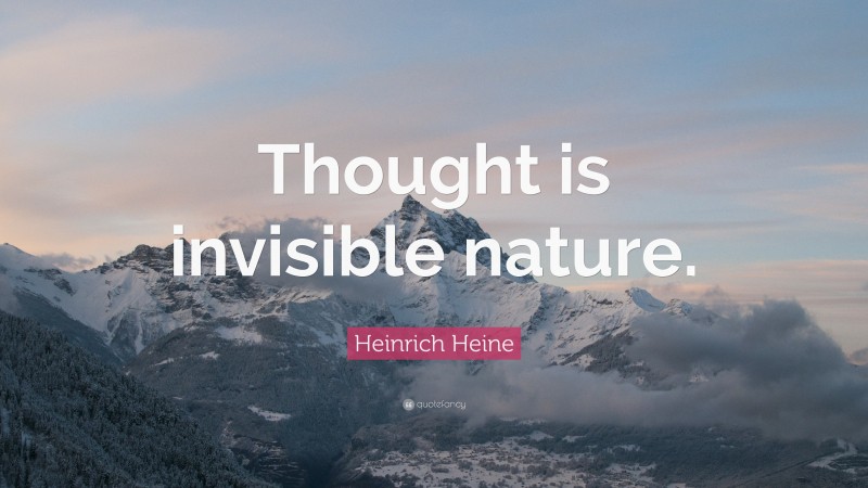 Heinrich Heine Quote: “Thought is invisible nature.”