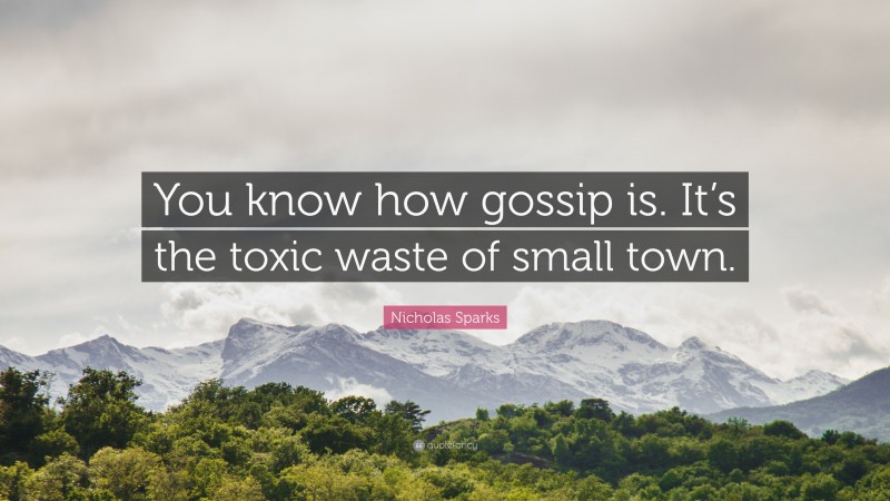 Nicholas Sparks Quote: “You know how gossip is. It’s the toxic waste of small town.”