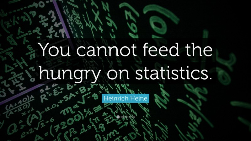Heinrich Heine Quote: “You cannot feed the hungry on statistics.”