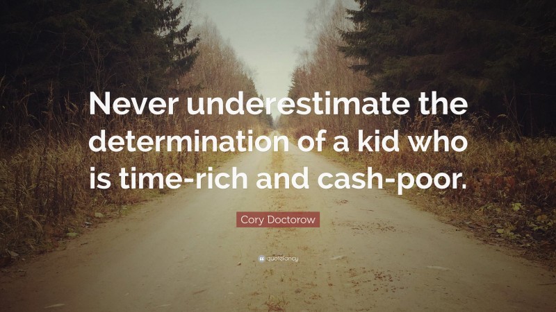 Cory Doctorow Quote: “Never underestimate the determination of a kid who is time-rich and cash-poor.”