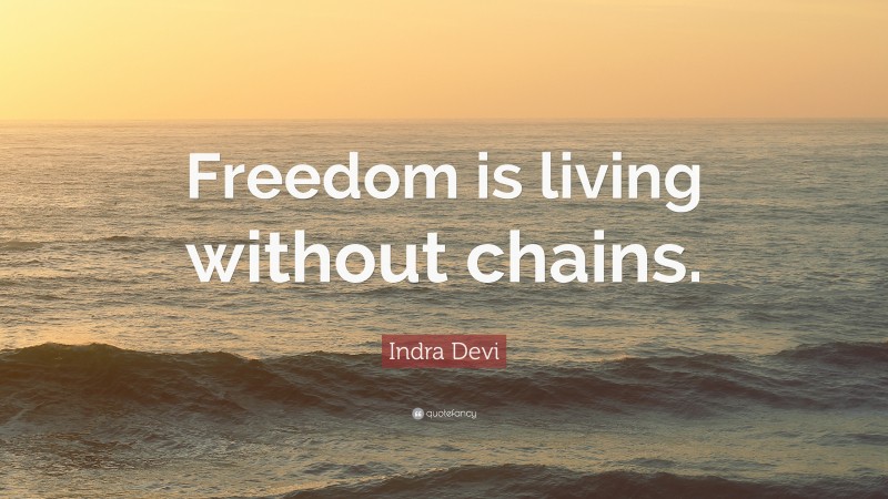 Indra Devi Quote: “Freedom is living without chains.”