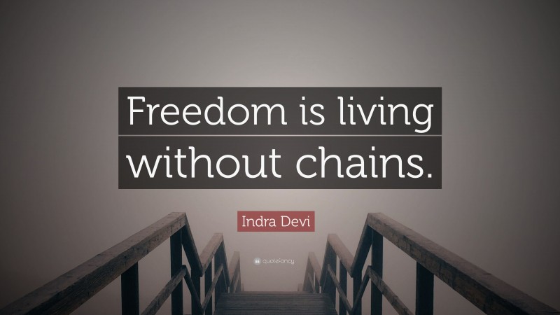 Indra Devi Quote: “Freedom is living without chains.”