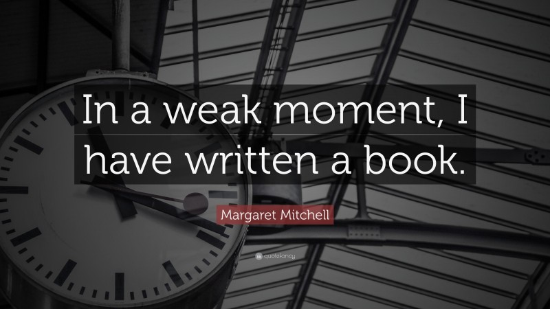 Margaret Mitchell Quote: “In a weak moment, I have written a book.”