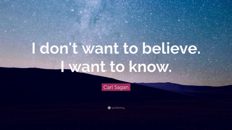 Carl Sagan Quote: “I don't want to believe. I want to know.”
