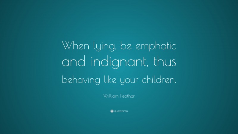 William Feather Quote: “When lying, be emphatic and indignant, thus behaving like your children.”