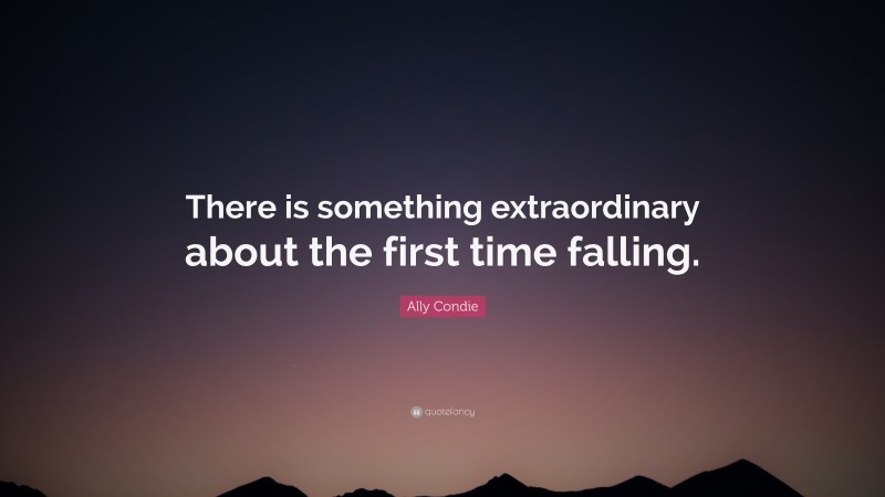 Ally Condie Quote: “There is something extraordinary about the first time falling.”