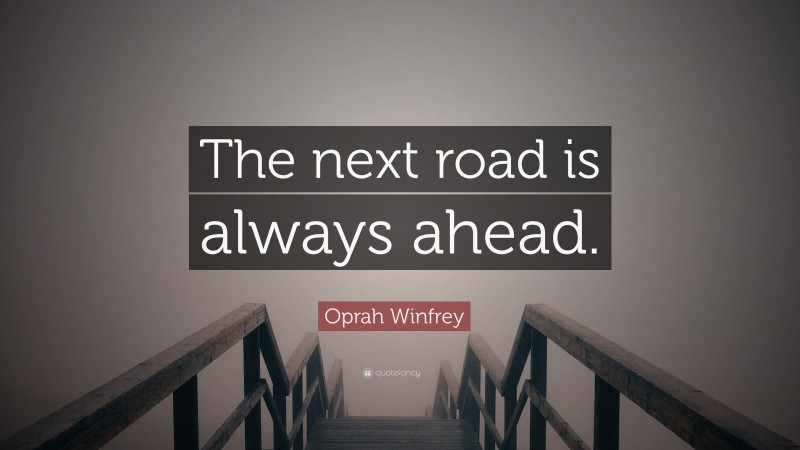 Oprah Winfrey Quote: “The next road is always ahead.”