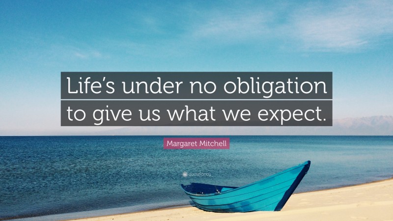 Margaret Mitchell Quote: “Life’s under no obligation to give us what we expect.”