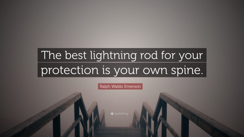 Ralph Waldo Emerson Quote: “The best lightning rod for your protection is your own spine.”