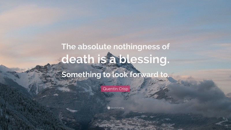 Quentin Crisp Quote: “The absolute nothingness of death is a blessing. Something to look forward to.”