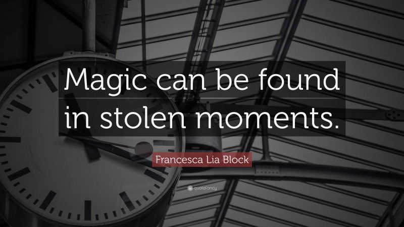 Francesca Lia Block Quote: “Magic can be found in stolen moments.”