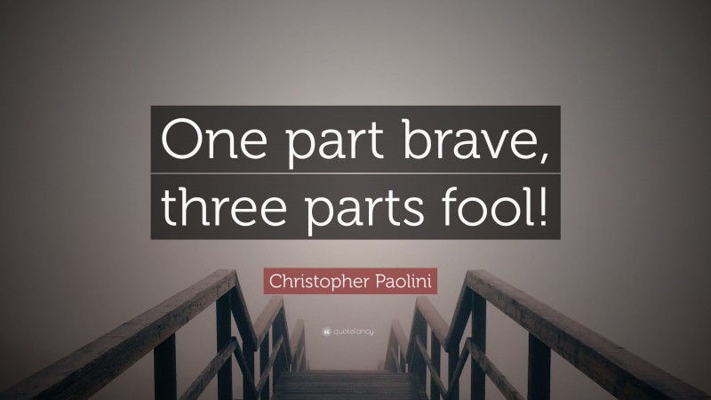 Christopher Paolini Quote: “One part brave, three parts fool!”