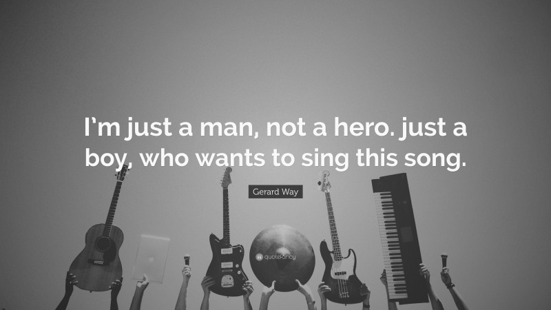 Gerard Way Quote: “I’m just a man, not a hero. just a boy, who wants to sing this song.”