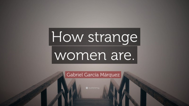 Gabriel Garcí­a Márquez Quote: “How strange women are.”