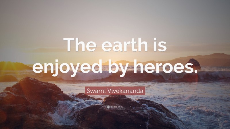 Swami Vivekananda Quote: “The earth is enjoyed by heroes.”