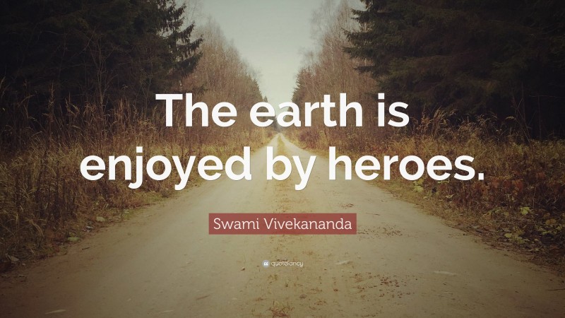 Swami Vivekananda Quote: “The earth is enjoyed by heroes.”