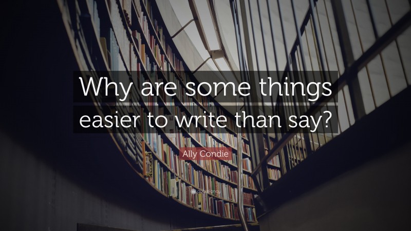 Ally Condie Quote: “Why are some things easier to write than say?”