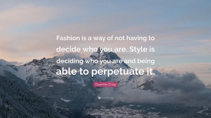 Quentin Crisp Quote: “Fashion is a way of not having to decide who you are. Style is deciding who you are and being able to perpetuate it.”
