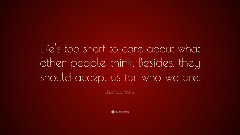 Jeannette Walls Quote: “Life’s too short to care about what other people think. Besides, they should accept us for who we are.”