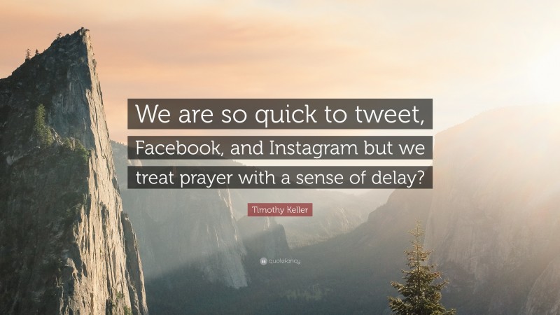 Timothy Keller Quote: “We are so quick to tweet, Facebook, and Instagram but we treat prayer with a sense of delay?”