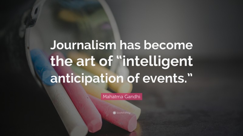 Mahatma Gandhi Quote: “Journalism has become the art of “intelligent anticipation of events.””