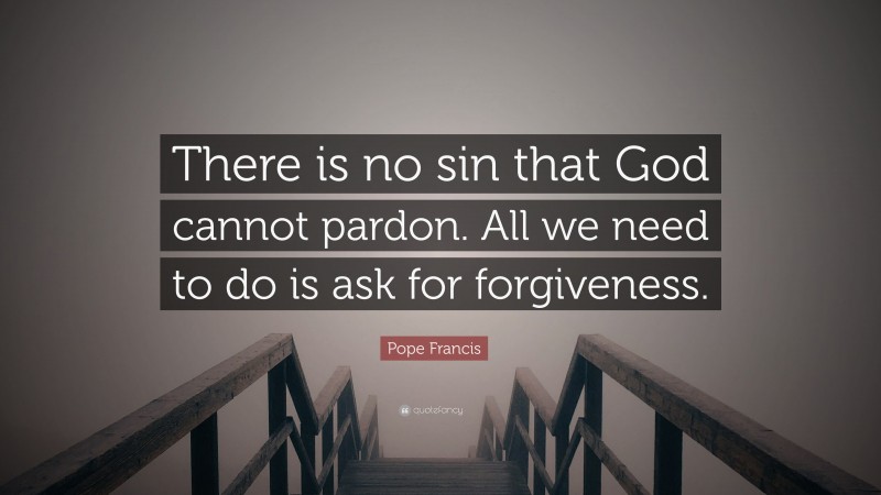 Pope Francis Quote: “There is no sin that God cannot pardon. All we need to do is ask for forgiveness.”