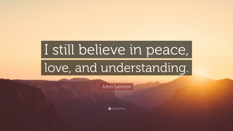 John Lennon Quote: “I still believe in peace, love, and understanding.”