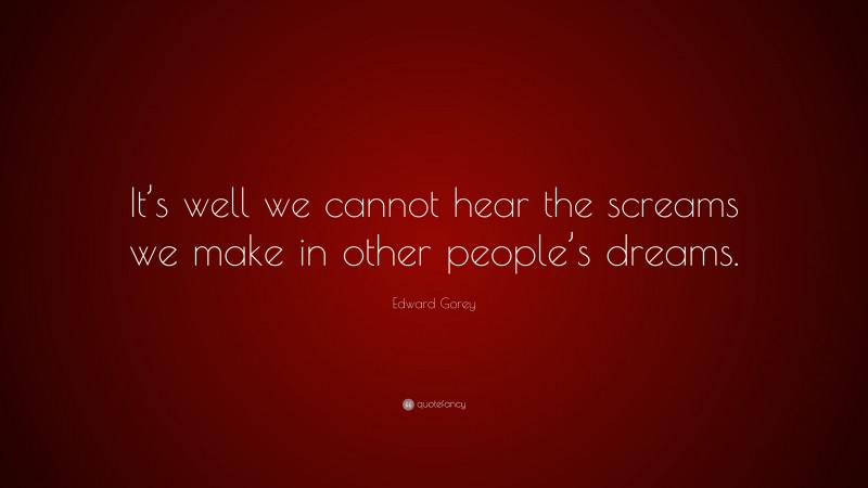 Edward Gorey Quote: “It’s well we cannot hear the screams we make in other people’s dreams.”