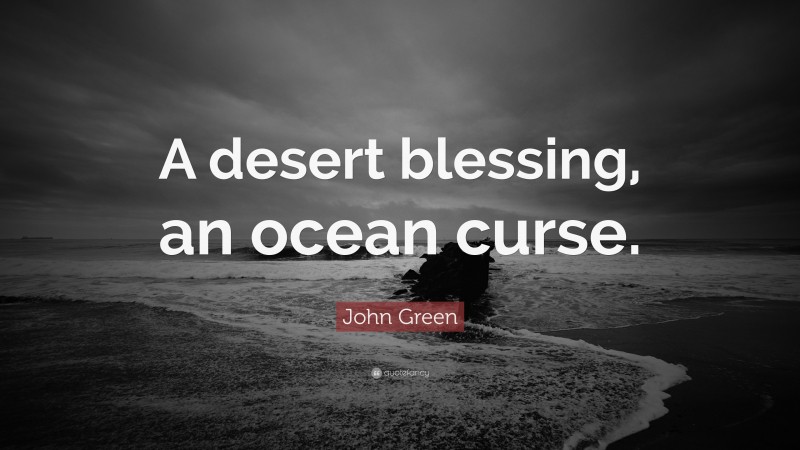John Green Quote: “A desert blessing, an ocean curse.”