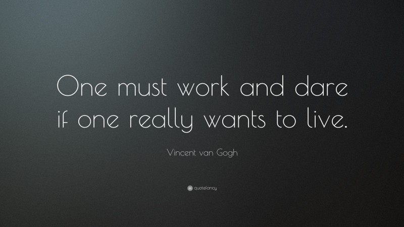 Vincent van Gogh Quote: “One must work and dare if one really wants to live.”