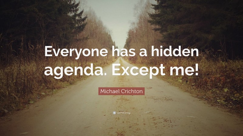 Michael Crichton Quote: “Everyone has a hidden agenda. Except me!”