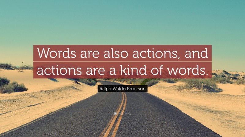 Ralph Waldo Emerson Quote: “Words are also actions, and actions are a kind of words.”