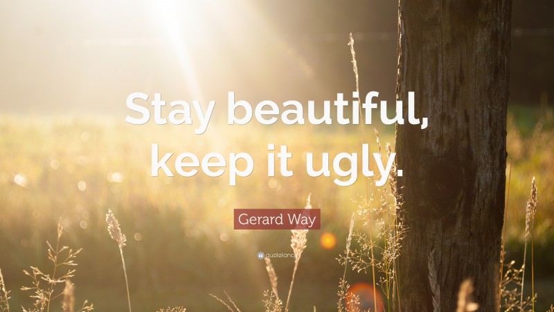 Gerard Way Quote: “Stay beautiful, keep it ugly.”