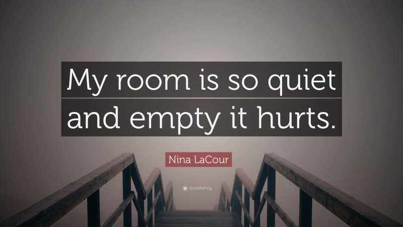 Nina LaCour Quote: “My room is so quiet and empty it hurts.”