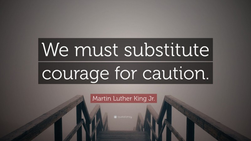 Martin Luther King Jr. Quote: “We must substitute courage for caution.”